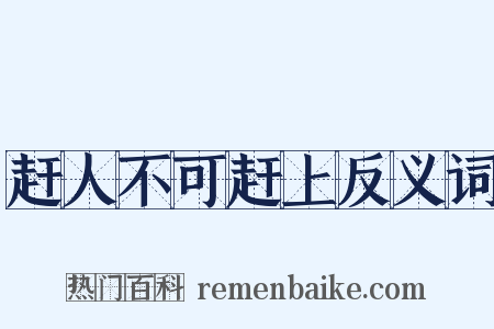 赶人不可赶上反义词是什么意思的图片
